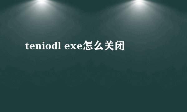 teniodl exe怎么关闭