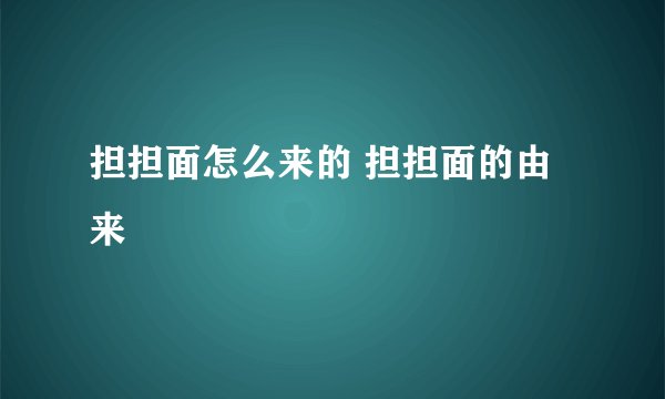 担担面怎么来的 担担面的由来