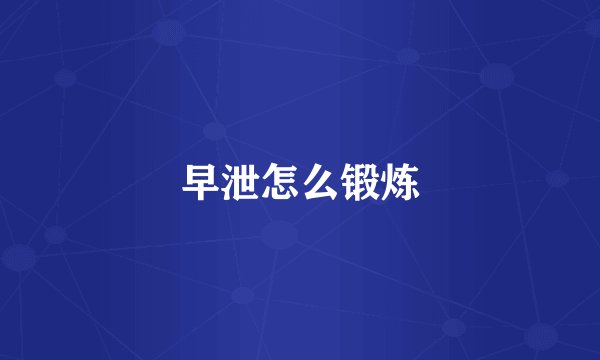 早泄怎么锻炼