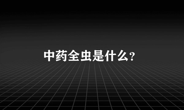 中药全虫是什么？