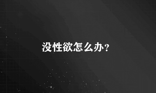 没性欲怎么办？