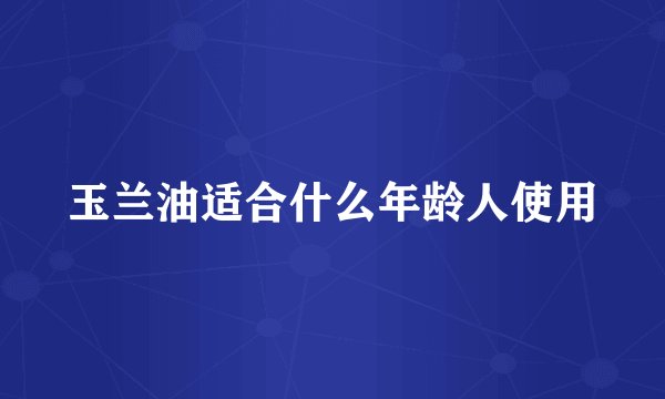 玉兰油适合什么年龄人使用