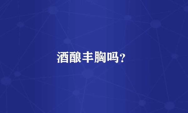 酒酿丰胸吗？