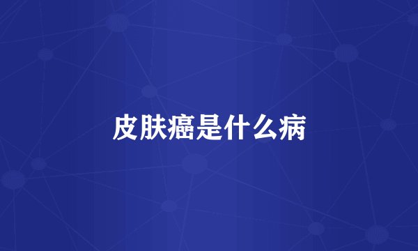 皮肤癌是什么病