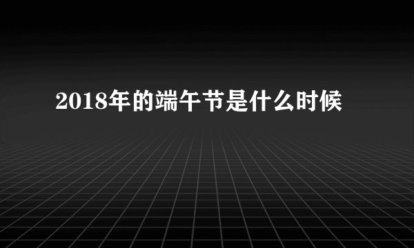 2018年的端午节是什么时候