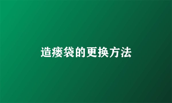 造瘘袋的更换方法