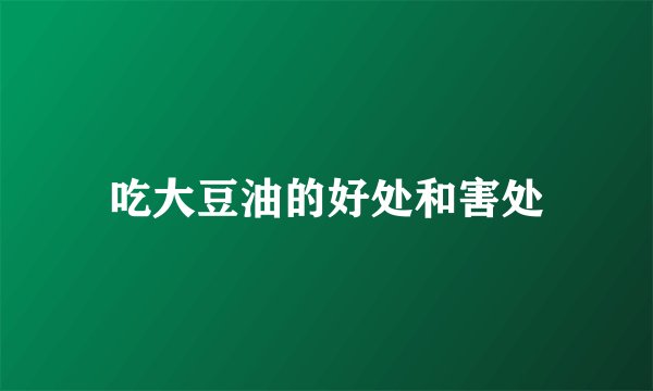 吃大豆油的好处和害处