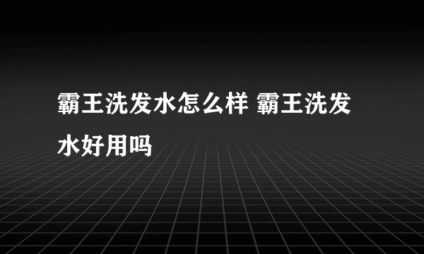 霸王洗发水怎么样 霸王洗发水好用吗