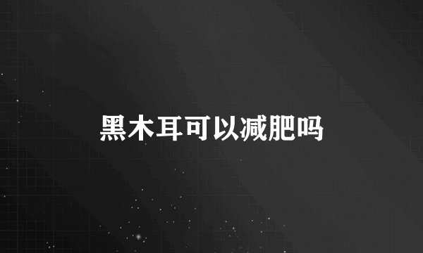 黑木耳可以减肥吗