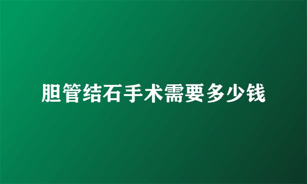 胆管结石手术需要多少钱
