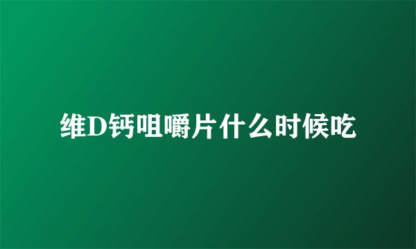 维D钙咀嚼片什么时候吃