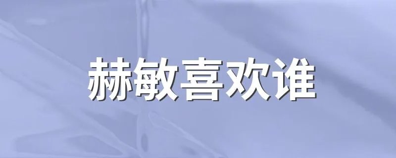 赫敏喜欢谁 赫敏是谁？