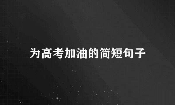为高考加油的简短句子
