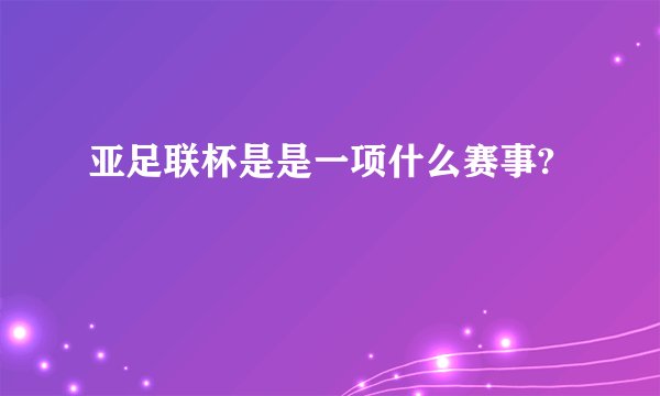 亚足联杯是是一项什么赛事?
