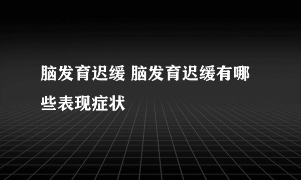 脑发育迟缓 脑发育迟缓有哪些表现症状