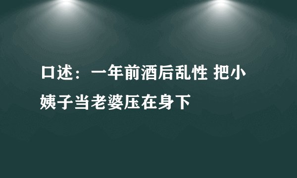 口述：一年前酒后乱性 把小姨子当老婆压在身下