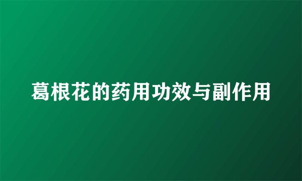 葛根花的药用功效与副作用