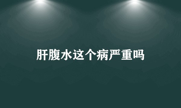 肝腹水这个病严重吗