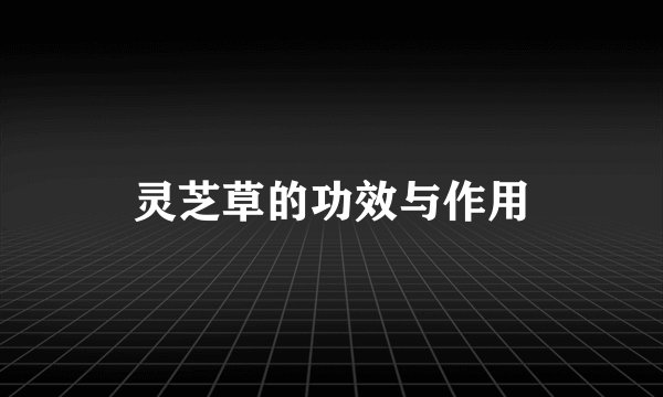 灵芝草的功效与作用