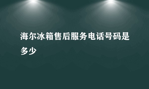 海尔冰箱售后服务电话号码是多少