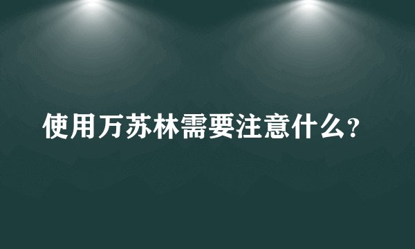 使用万苏林需要注意什么？