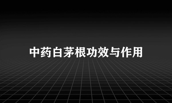 中药白茅根功效与作用