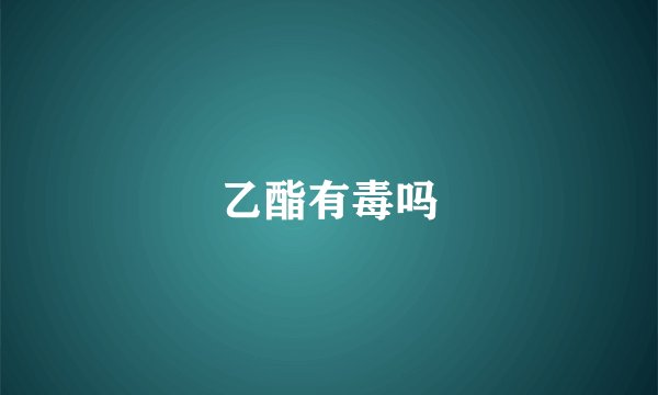乙酯有毒吗