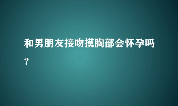 和男朋友接吻摸胸部会怀孕吗？