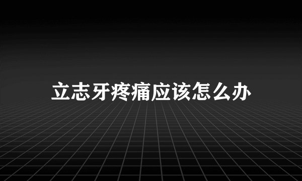 立志牙疼痛应该怎么办