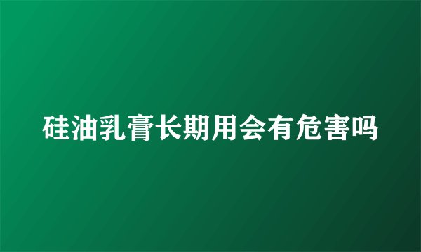 硅油乳膏长期用会有危害吗