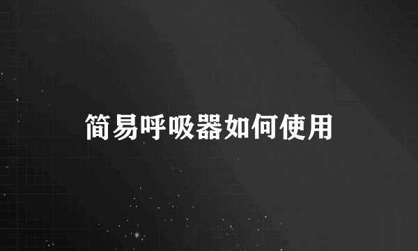简易呼吸器如何使用