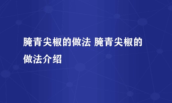 腌青尖椒的做法 腌青尖椒的做法介绍