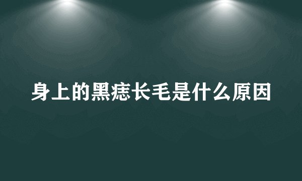 身上的黑痣长毛是什么原因