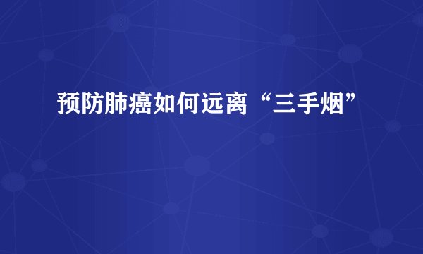 预防肺癌如何远离“三手烟”