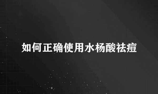 如何正确使用水杨酸祛痘