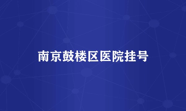 南京鼓楼区医院挂号