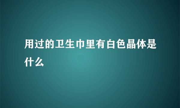 用过的卫生巾里有白色晶体是什么