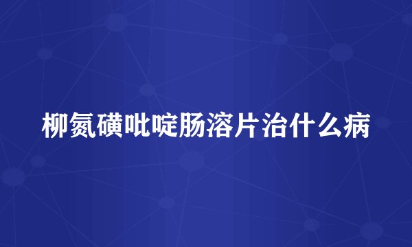 柳氮磺吡啶肠溶片治什么病