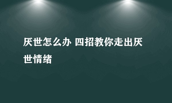 厌世怎么办 四招教你走出厌世情绪