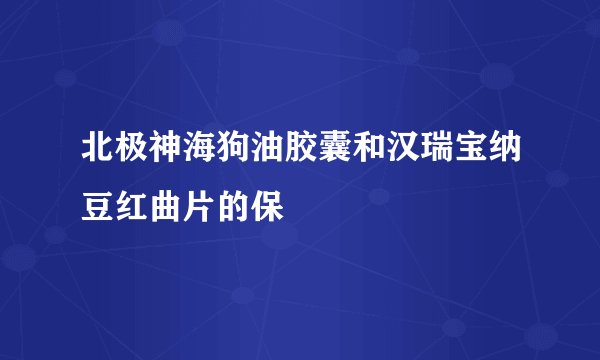 北极神海狗油胶囊和汉瑞宝纳豆红曲片的保