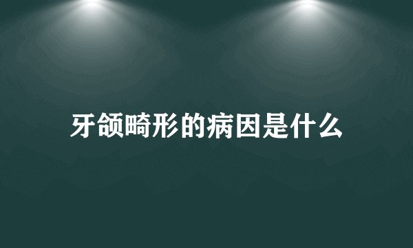 牙颌畸形的病因是什么