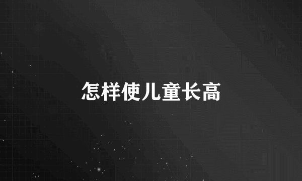 怎样使儿童长高