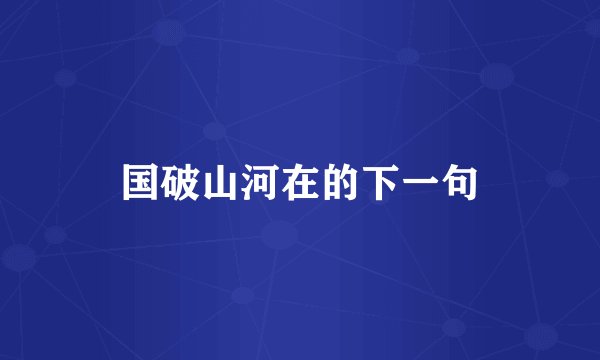 国破山河在的下一句