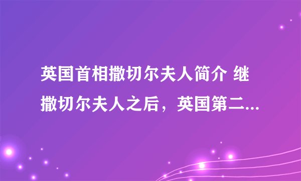 英国首相撒切尔夫人简介 继撒切尔夫人之后，英国第二位女首相诞生