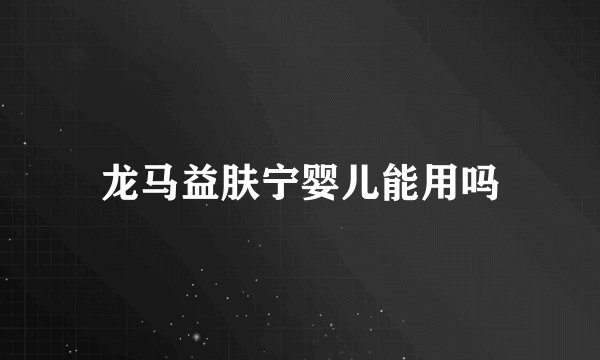 龙马益肤宁婴儿能用吗