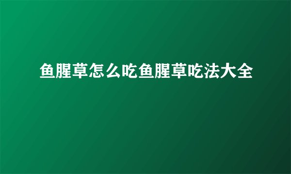 鱼腥草怎么吃鱼腥草吃法大全