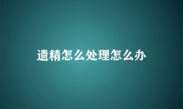 遗精怎么处理怎么办
