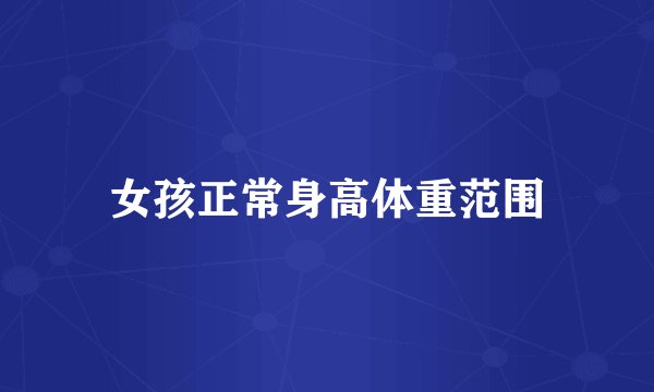 女孩正常身高体重范围