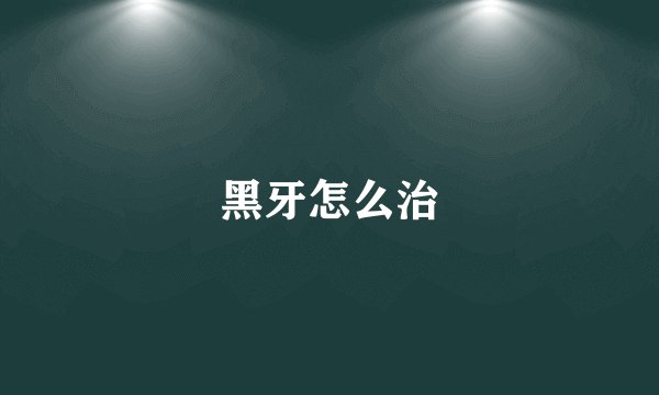 黑牙怎么治