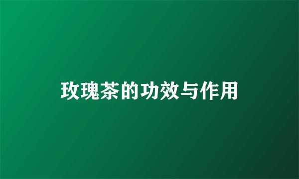 玫瑰茶的功效与作用